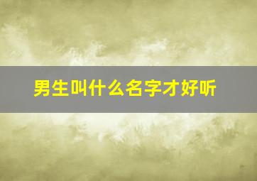 男生叫什么名字才好听