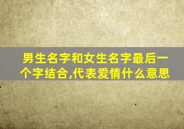 男生名字和女生名字最后一个字结合,代表爱情什么意思