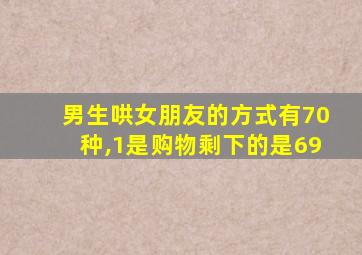 男生哄女朋友的方式有70种,1是购物剩下的是69