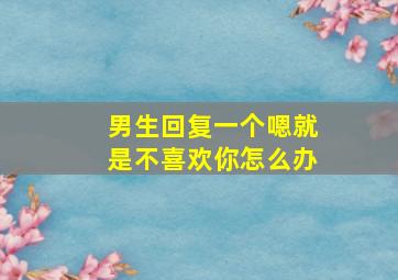 男生回复一个嗯就是不喜欢你怎么办