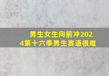 男生女生向前冲2024第十六季男生赛道很难