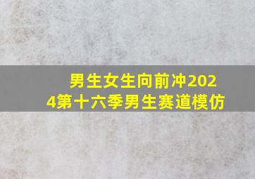 男生女生向前冲2024第十六季男生赛道模仿