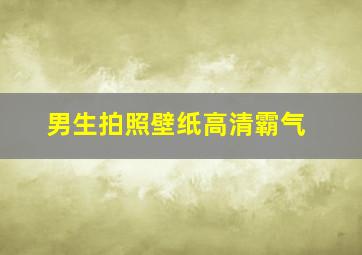 男生拍照壁纸高清霸气