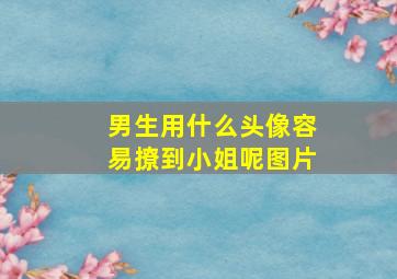 男生用什么头像容易撩到小姐呢图片