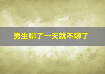 男生聊了一天就不聊了