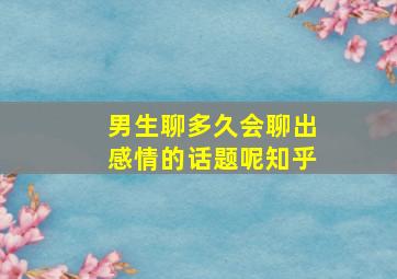 男生聊多久会聊出感情的话题呢知乎