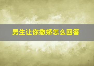 男生让你撒娇怎么回答