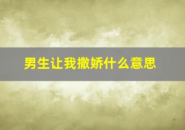 男生让我撒娇什么意思