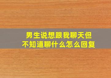 男生说想跟我聊天但不知道聊什么怎么回复