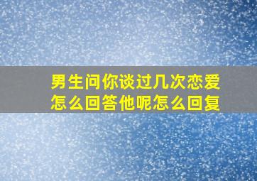 男生问你谈过几次恋爱怎么回答他呢怎么回复