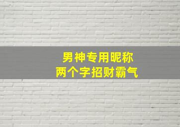 男神专用昵称两个字招财霸气