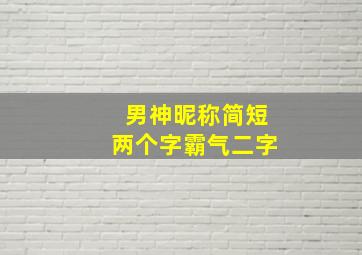 男神昵称简短两个字霸气二字