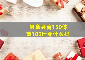 男童身高150体重100斤穿什么码