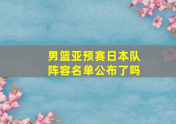 男篮亚预赛日本队阵容名单公布了吗