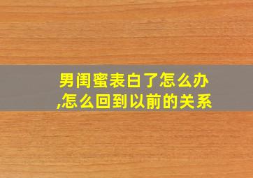 男闺蜜表白了怎么办,怎么回到以前的关系