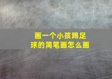 画一个小孩踢足球的简笔画怎么画