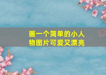 画一个简单的小人物图片可爱又漂亮