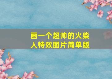 画一个超帅的火柴人特效图片简单版