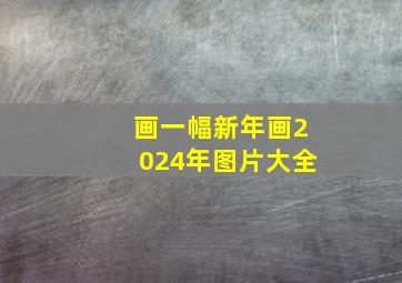 画一幅新年画2024年图片大全