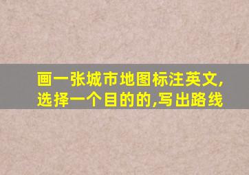 画一张城市地图标注英文,选择一个目的的,写出路线