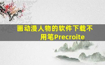 画动漫人物的软件下载不用笔Precroite