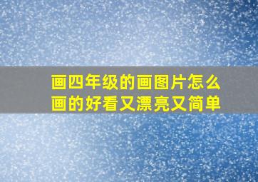 画四年级的画图片怎么画的好看又漂亮又简单