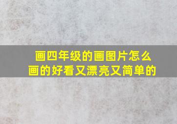 画四年级的画图片怎么画的好看又漂亮又简单的