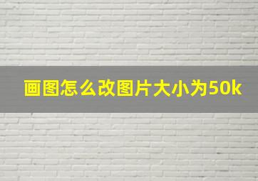 画图怎么改图片大小为50k