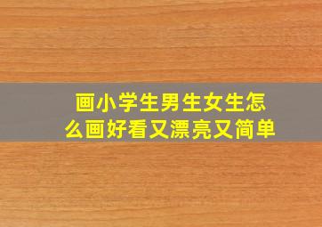 画小学生男生女生怎么画好看又漂亮又简单