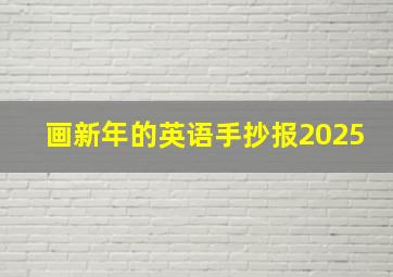 画新年的英语手抄报2025