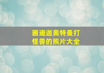 画迪迦奥特曼打怪兽的照片大全