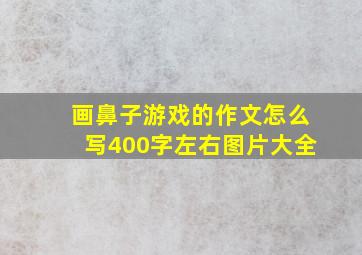 画鼻子游戏的作文怎么写400字左右图片大全