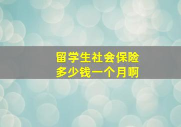 留学生社会保险多少钱一个月啊