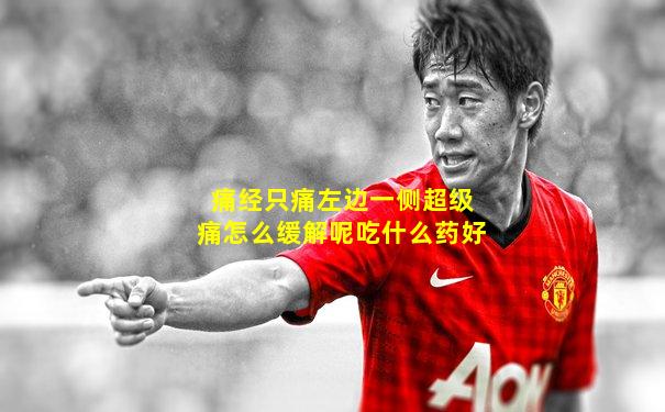 痛经只痛左边一侧超级痛怎么缓解呢吃什么药好