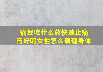 痛经吃什么药快速止痛药好呢女性怎么调理身体