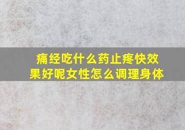 痛经吃什么药止疼快效果好呢女性怎么调理身体