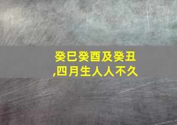 癸巳癸酉及癸丑,四月生人人不久