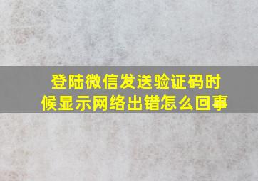 登陆微信发送验证码时候显示网络出错怎么回事