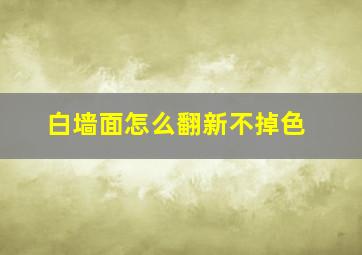 白墙面怎么翻新不掉色