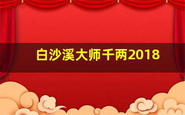 白沙溪大师千两2018