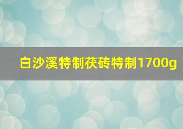 白沙溪特制茯砖特制1700g