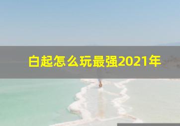 白起怎么玩最强2021年