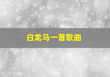 白龙马一首歌曲