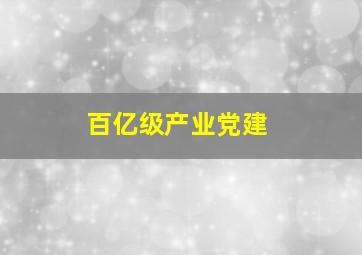 百亿级产业党建