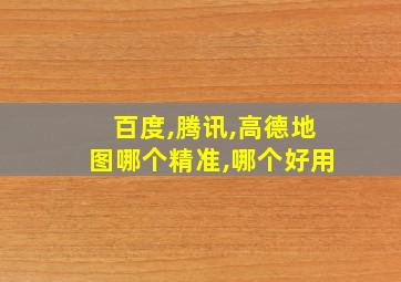 百度,腾讯,高德地图哪个精准,哪个好用