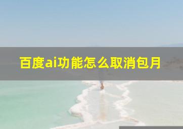 百度ai功能怎么取消包月