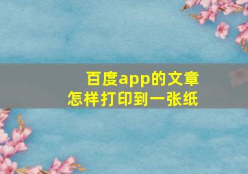 百度app的文章怎样打印到一张纸