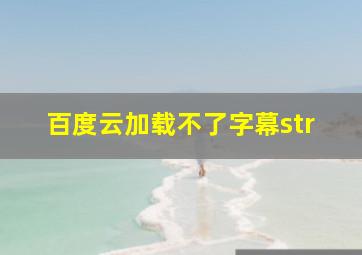 百度云加载不了字幕str