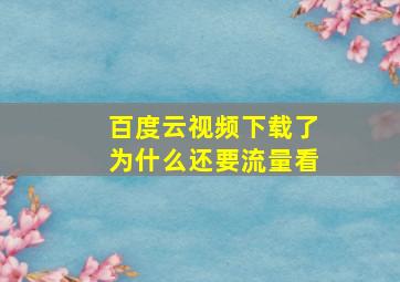 百度云视频下载了为什么还要流量看