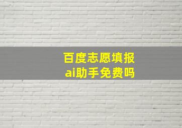 百度志愿填报ai助手免费吗